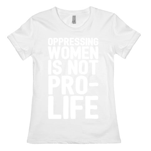 Oppressing Women Is Not Pro-Life White Print Women's Cotton Tee